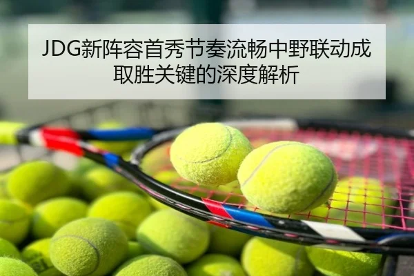 JDG新阵容首秀节奏流畅中野联动成取胜关键的深度解析