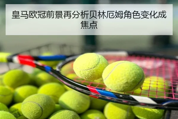皇马欧冠前景再分析贝林厄姆角色变化成焦点