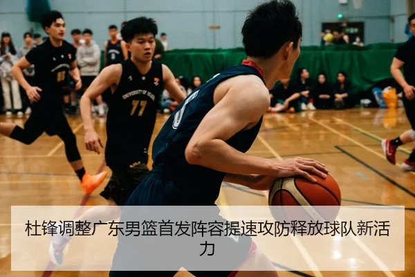 杜锋调整广东男篮首发阵容提速攻防释放球队新活力